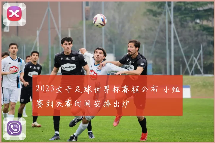 2023女子足球世界杯赛程公布 小组赛到决赛时间安排出炉