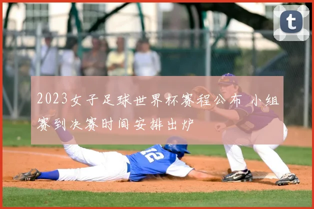 2023女子足球世界杯赛程公布 小组赛到决赛时间安排出炉