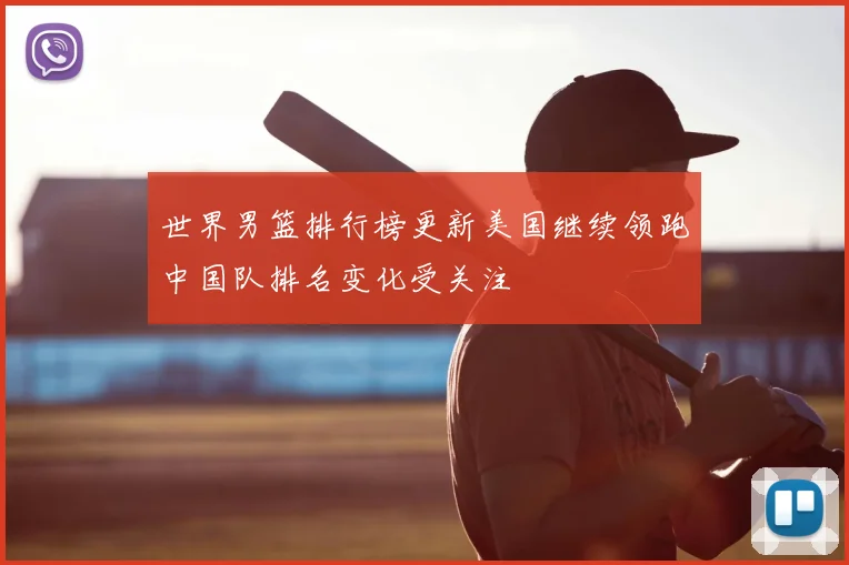 世界男篮排行榜更新美国继续领跑中国队排名变化受关注