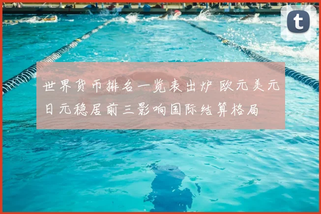 世界货币排名一览表出炉 欧元美元日元稳居前三影响国际结算格局