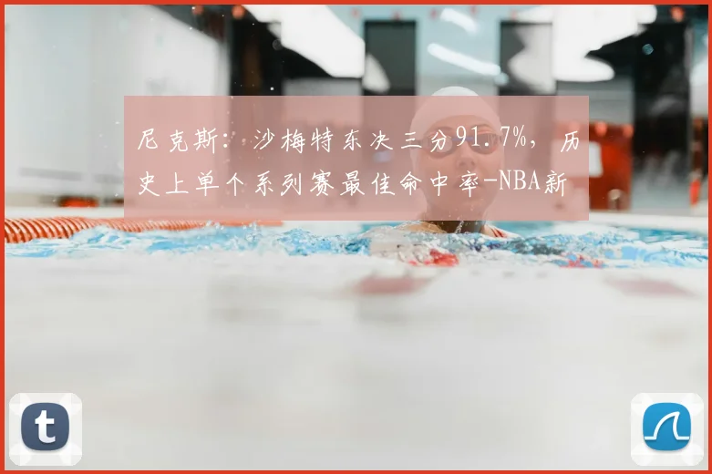 尼克斯：沙梅特东决三分91.7%，历史上单个系列赛最佳命中率-NBA新闻