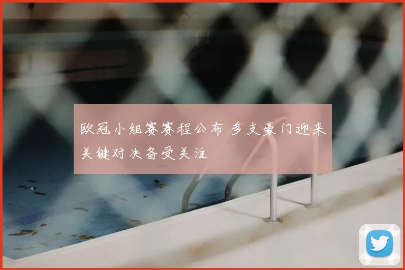 欧冠小组赛赛程公布 多支豪门迎来关键对决备受关注