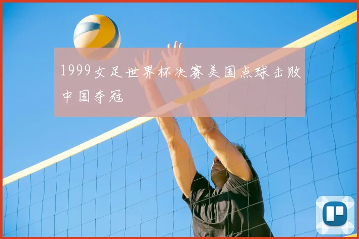 1999女足世界杯决赛美国点球击败中国夺冠