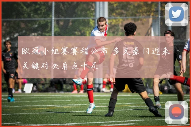 欧冠小组赛赛程公布 多支豪门迎来关键对决看点十足