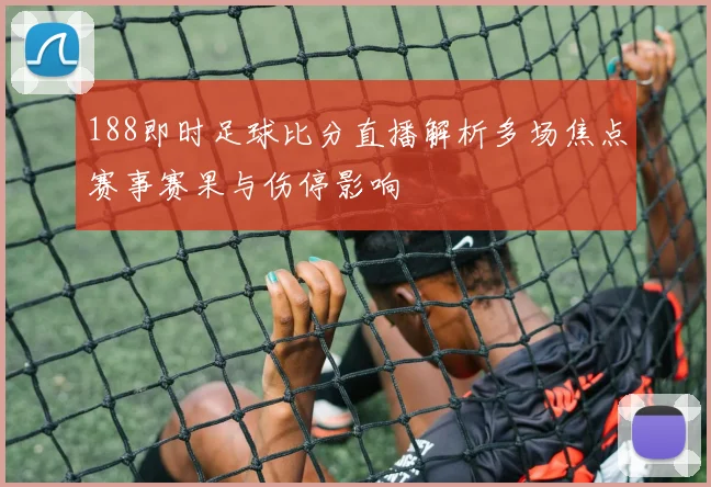 188即时足球比分直播解析多场焦点赛事赛果与伤停影响
