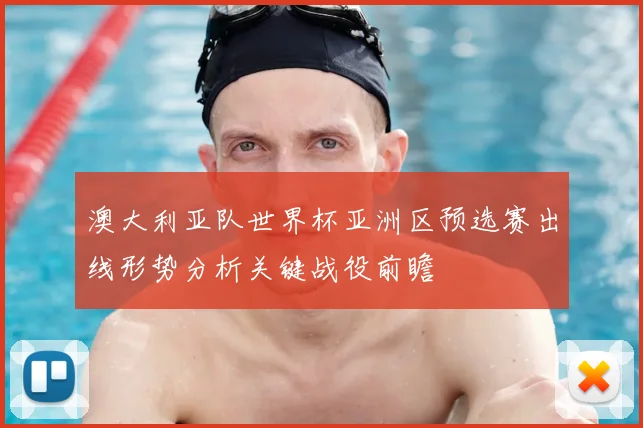 澳大利亚队世界杯亚洲区预选赛出线形势分析关键战役前瞻