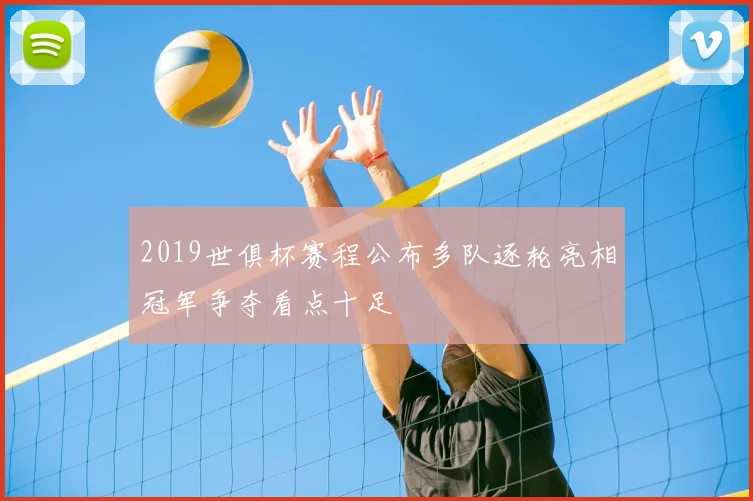 2019世俱杯赛程公布多队逐轮亮相冠军争夺看点十足
