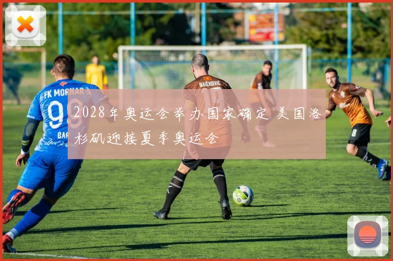 2028年奥运会举办国家确定 美国洛杉矶迎接夏季奥运会