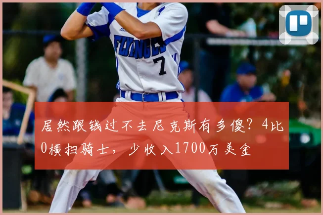 居然跟钱过不去尼克斯有多傻？4比0横扫骑士，少收入1700万美金