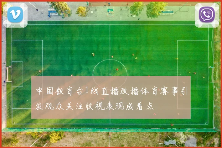 中国教育台1线直播改播体育赛事引发观众关注收视表现成看点