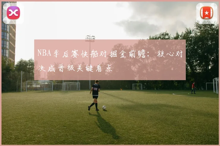 NBA季后赛快船对掘金前瞻：核心对决成晋级关键看点