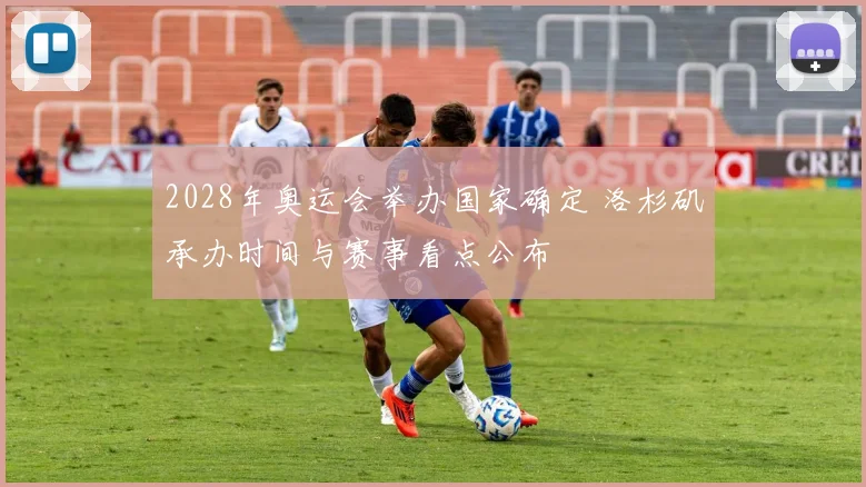 2028年奥运会举办国家确定 洛杉矶承办时间与赛事看点公布