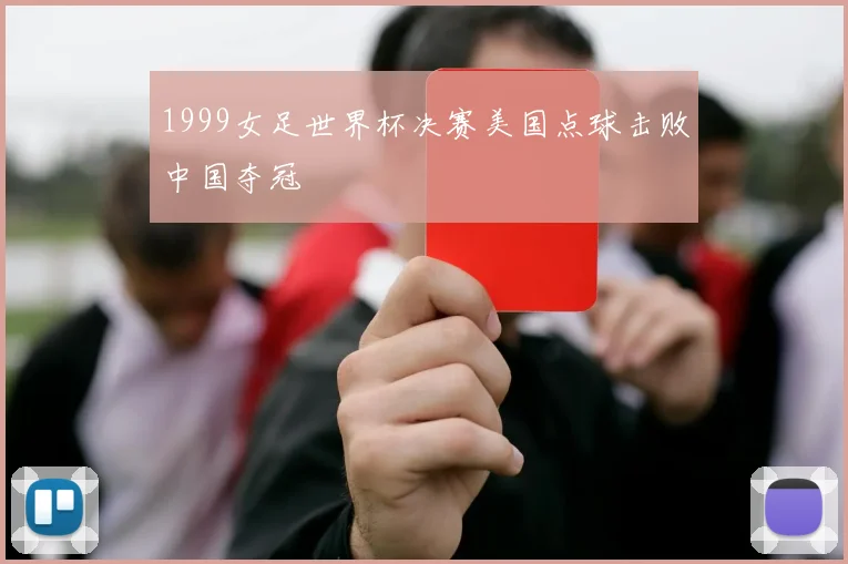 1999女足世界杯决赛美国点球击败中国夺冠