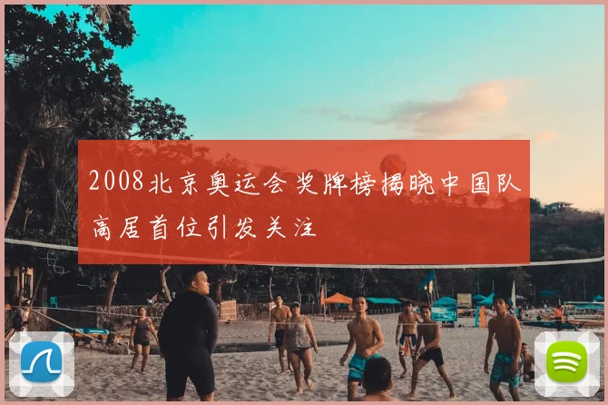 2008北京奥运会奖牌榜揭晓中国队高居首位引发关注