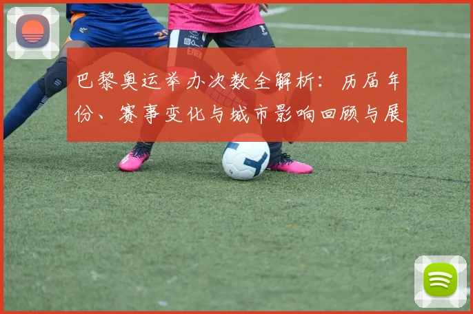 巴黎奥运举办次数全解析：历届年份、赛事变化与城市影响回顾与展望