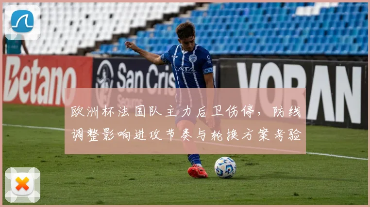 欧洲杯法国队主力后卫伤停,防线调整影响进攻节奏与轮换方案考验