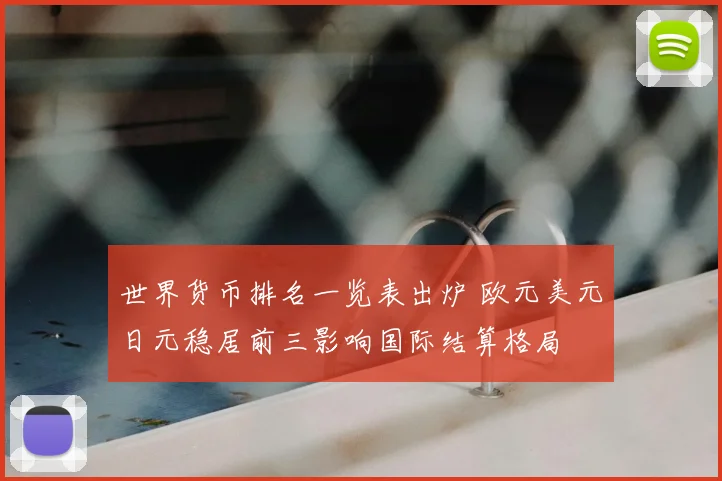 世界货币排名一览表出炉 欧元美元日元稳居前三影响国际结算格局