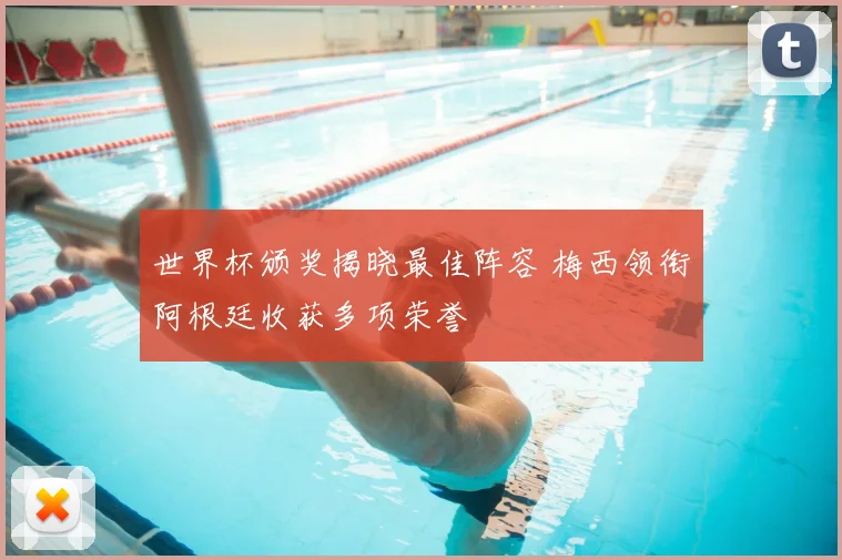 世界杯颁奖揭晓最佳阵容 梅西领衔阿根廷收获多项荣誉