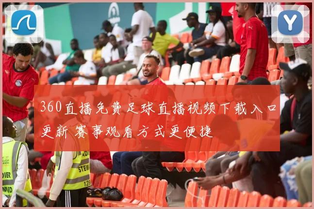 360直播免费足球直播视频下载入口更新 赛事观看方式更便捷